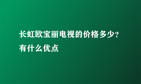 长虹欧宝丽电视的价格多少？有什么优点