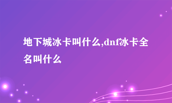 地下城冰卡叫什么,dnf冰卡全名叫什么