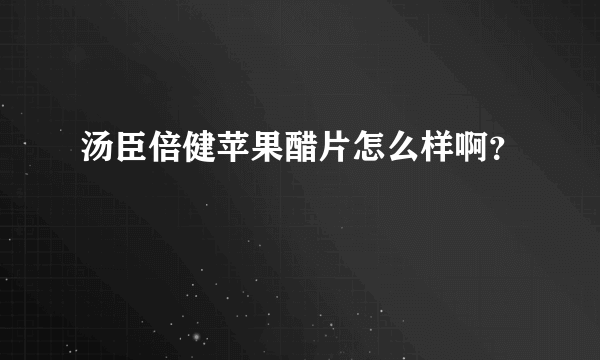 汤臣倍健苹果醋片怎么样啊？