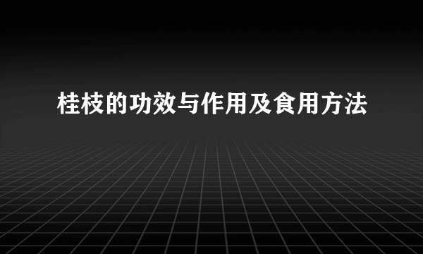 桂枝的功效与作用及食用方法