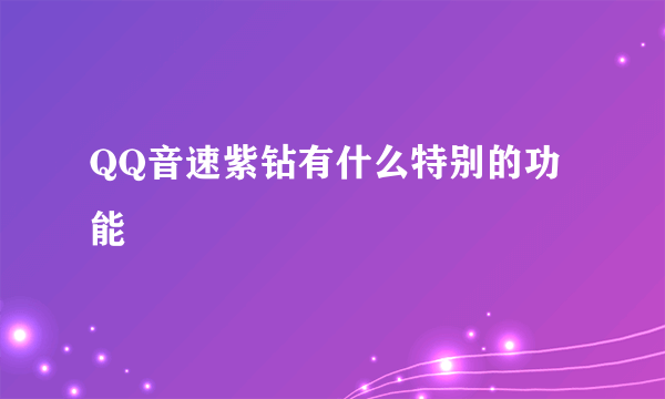 QQ音速紫钻有什么特别的功能