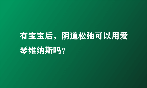 有宝宝后，阴道松弛可以用爱琴维纳斯吗？