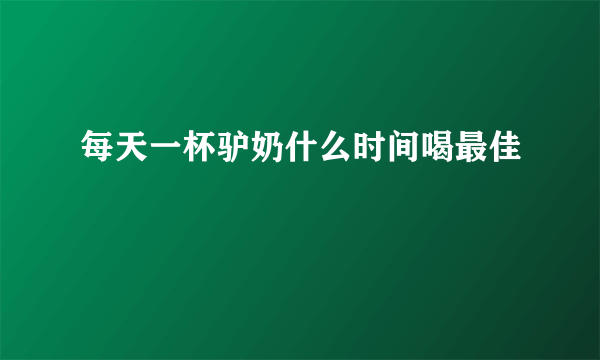 每天一杯驴奶什么时间喝最佳