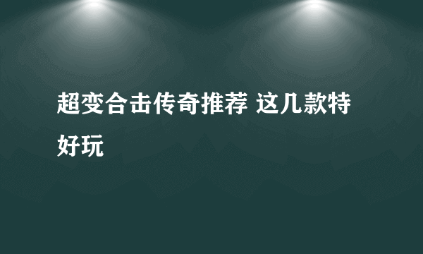 超变合击传奇推荐 这几款特好玩