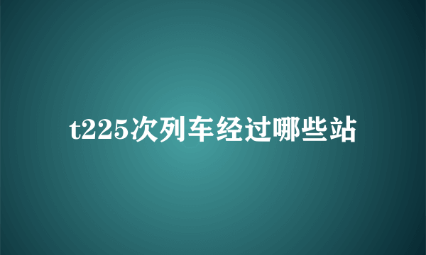 t225次列车经过哪些站