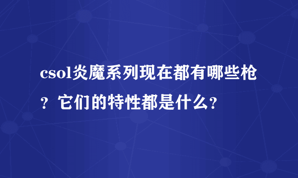 csol炎魔系列现在都有哪些枪？它们的特性都是什么？