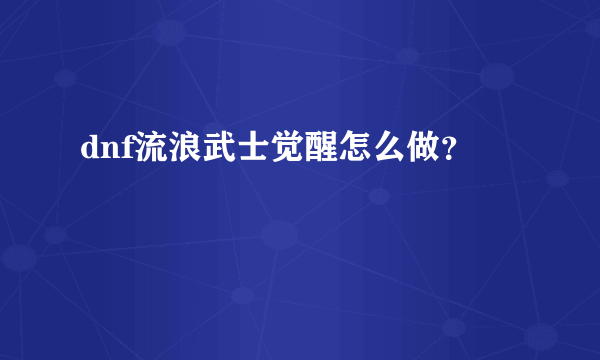 dnf流浪武士觉醒怎么做？