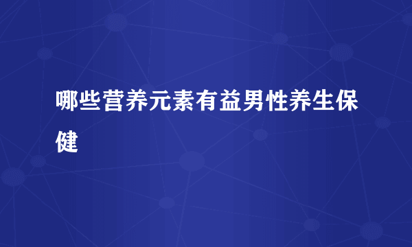 哪些营养元素有益男性养生保健