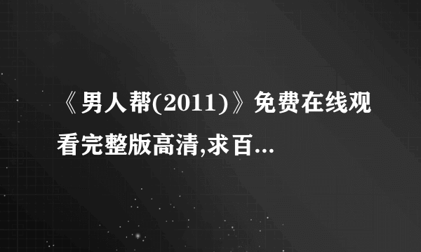 《男人帮(2011)》免费在线观看完整版高清,求百度网盘资源