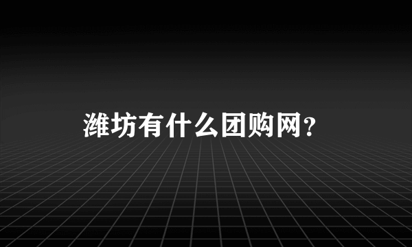 潍坊有什么团购网？