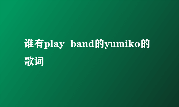 谁有play  band的yumiko的歌词