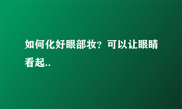 如何化好眼部妆？可以让眼睛看起..