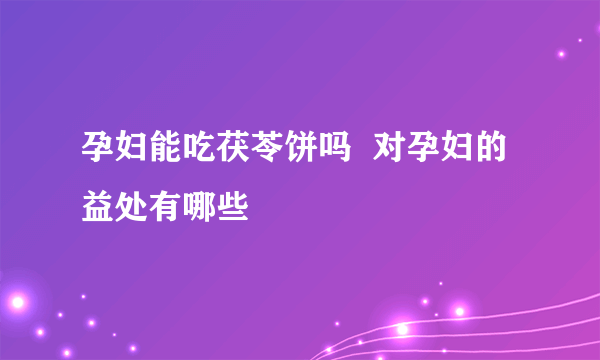 孕妇能吃茯苓饼吗  对孕妇的益处有哪些