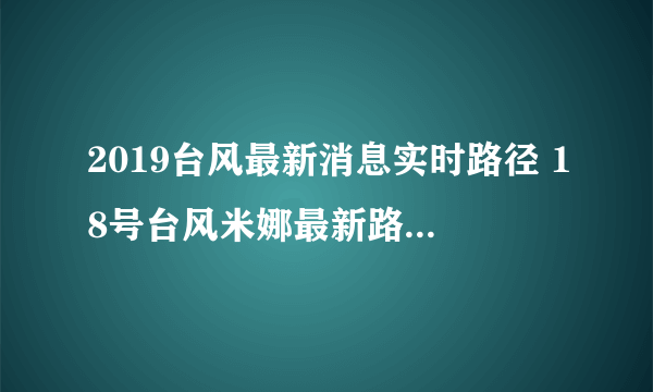 2019台风最新消息实时路径 18号台风米娜最新路径实时发布在哪登陆