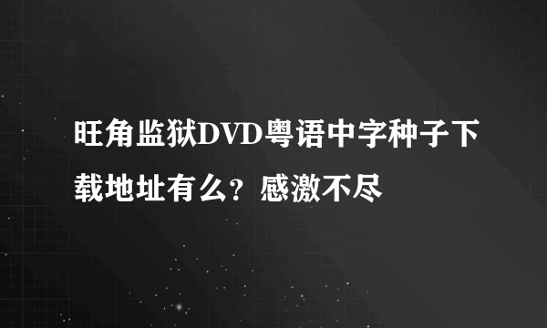 旺角监狱DVD粤语中字种子下载地址有么？感激不尽