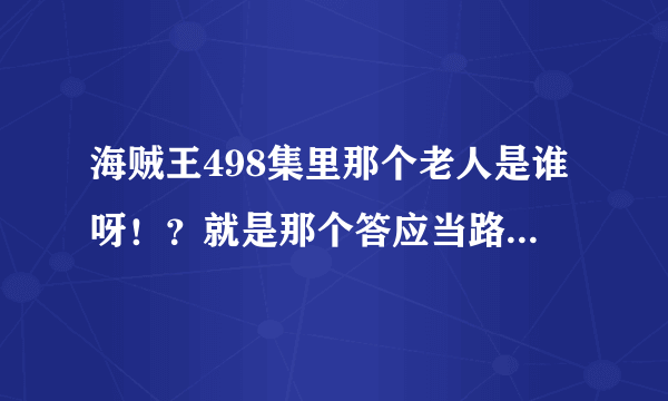 海贼王498集里那个老人是谁呀！？就是那个答应当路飞师父的那个老人。