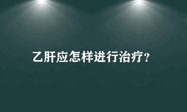 乙肝应怎样进行治疗？