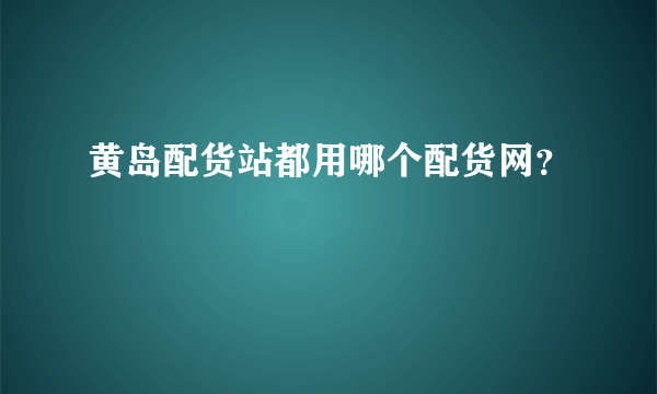 黄岛配货站都用哪个配货网？