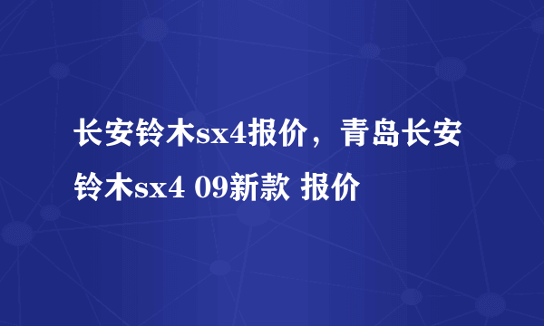 长安铃木sx4报价，青岛长安铃木sx4 09新款 报价