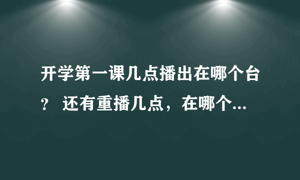 开学第一课几点播出在哪个台？ 还有重播几点，在哪个台播出？