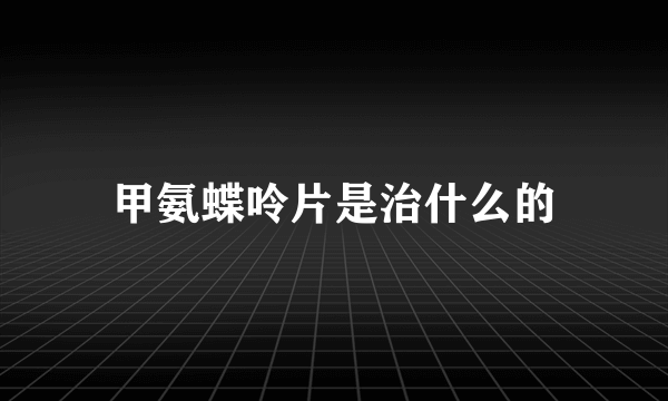 甲氨蝶呤片是治什么的