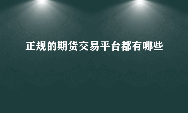 正规的期货交易平台都有哪些