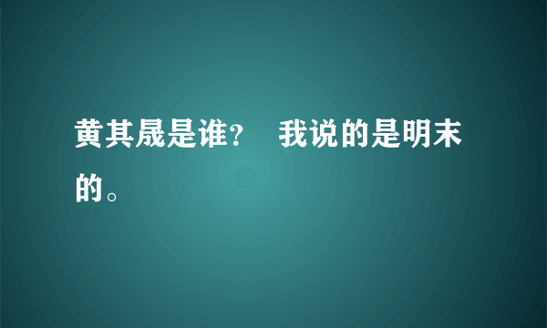 黄其晟是谁？  我说的是明末的。