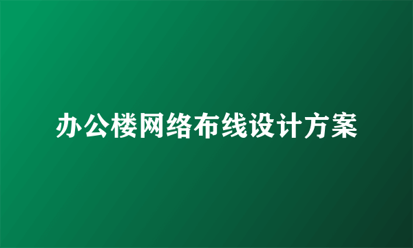 办公楼网络布线设计方案