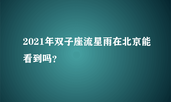 2021年双子座流星雨在北京能看到吗？