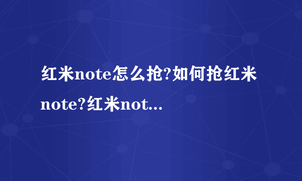 红米note怎么抢?如何抢红米note?红米note抢购方法