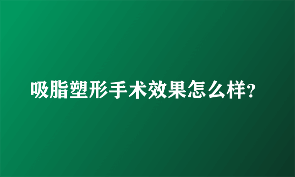 吸脂塑形手术效果怎么样？