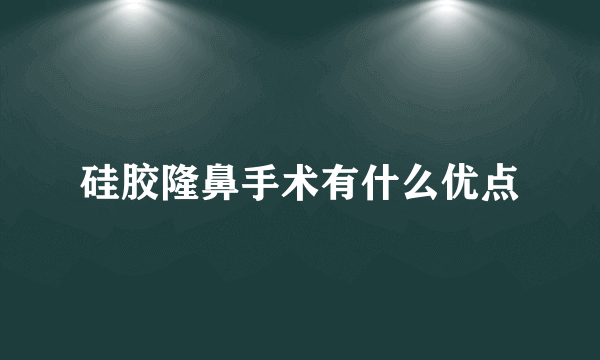 硅胶隆鼻手术有什么优点