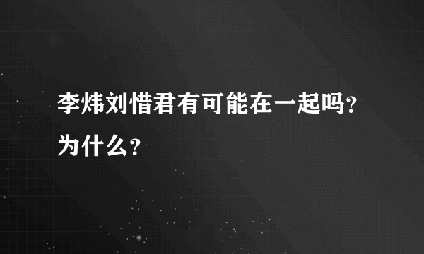 李炜刘惜君有可能在一起吗？为什么？