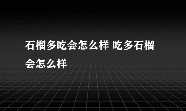 石榴多吃会怎么样 吃多石榴会怎么样