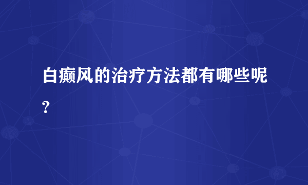 白癫风的治疗方法都有哪些呢？