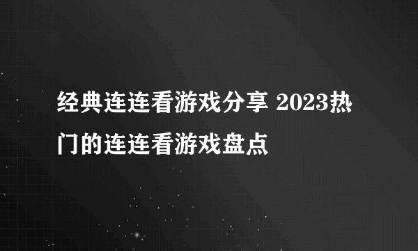 经典连连看游戏分享 2023热门的连连看游戏盘点