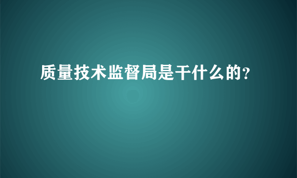 质量技术监督局是干什么的？