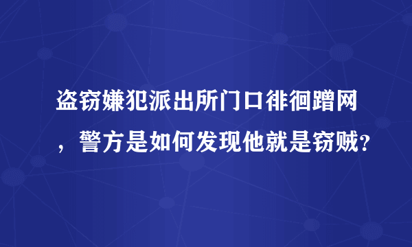 盗窃嫌犯派出所门口徘徊蹭网，警方是如何发现他就是窃贼？