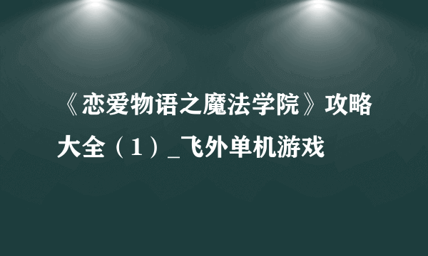 《恋爱物语之魔法学院》攻略大全（1）_飞外单机游戏