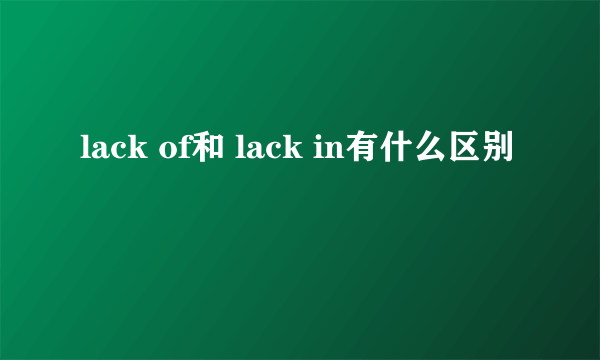 lack of和 lack in有什么区别