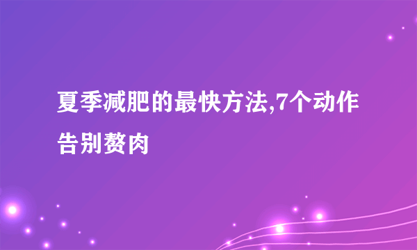 夏季减肥的最快方法,7个动作告别赘肉