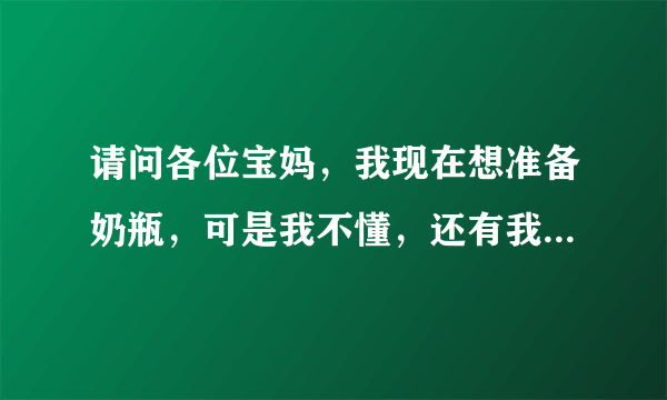 请问各位宝妈，我现在想准备奶瓶，可是我不懂，还有我要买哺乳衫吗？谢谢～