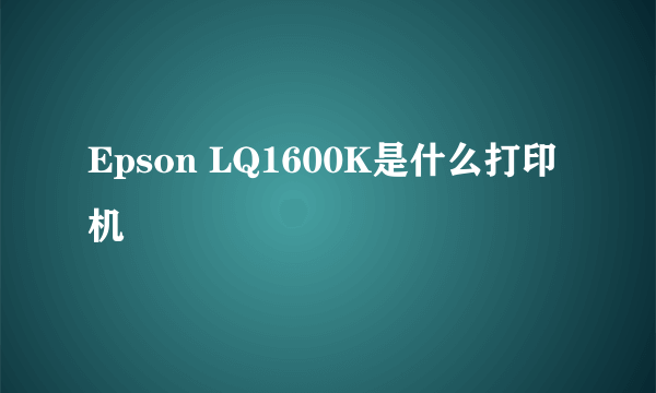 Epson LQ1600K是什么打印机