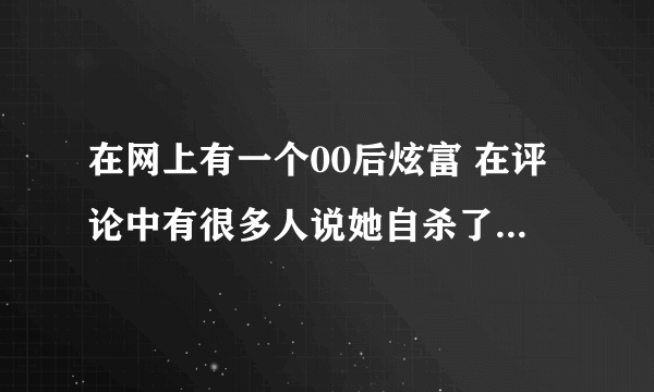 在网上有一个00后炫富 在评论中有很多人说她自杀了，真的吗？