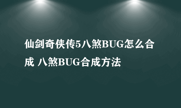 仙剑奇侠传5八煞BUG怎么合成 八煞BUG合成方法