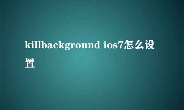 killbackground ios7怎么设置