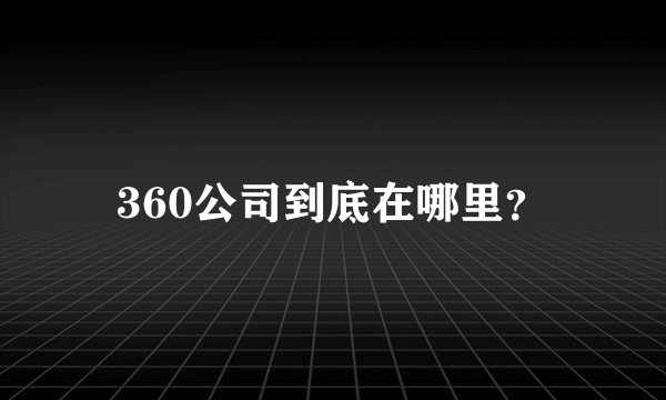 360公司到底在哪里？