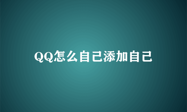 QQ怎么自己添加自己