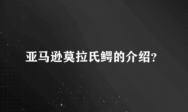 亚马逊莫拉氏鳄的介绍？