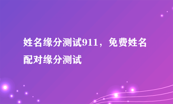 姓名缘分测试911，免费姓名配对缘分测试